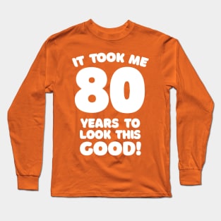 It Took Me 80 Years To Look This Good - Funny Birthday Design Long Sleeve T-Shirt